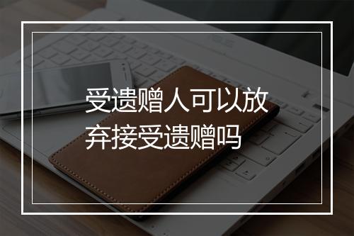 受遗赠人可以放弃接受遗赠吗