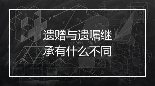 遗赠与遗嘱继承有什么不同
