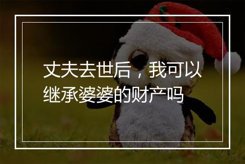 丈夫去世后，我可以继承婆婆的财产吗