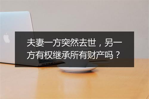 夫妻一方突然去世，另一方有权继承所有财产吗？
