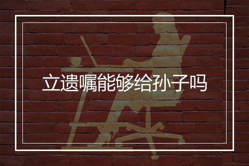 立遗嘱能够给孙子吗