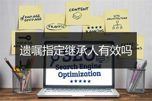 遗嘱指定继承人有效吗