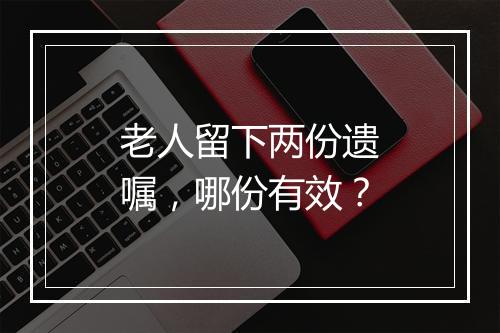 老人留下两份遗嘱，哪份有效？