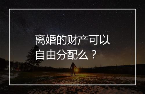 离婚的财产可以自由分配么？