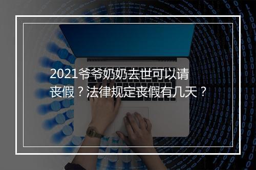 2021爷爷奶奶去世可以请丧假？法律规定丧假有几天？