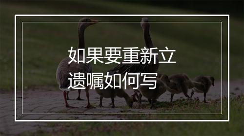 如果要重新立遗嘱如何写