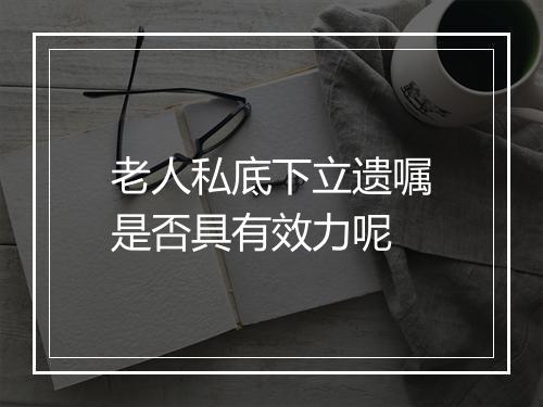 老人私底下立遗嘱是否具有效力呢