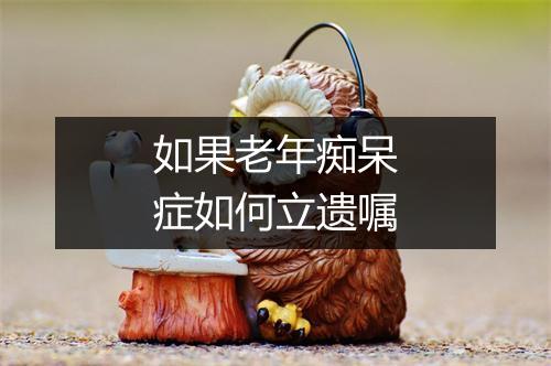 如果老年痴呆症如何立遗嘱
