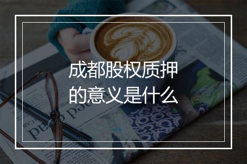 成都股权质押的意义是什么