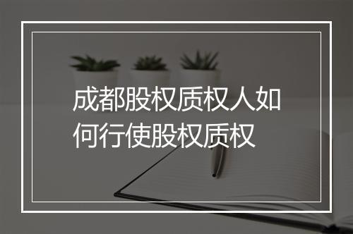 成都股权质权人如何行使股权质权