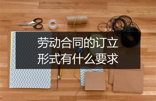 劳动合同的订立形式有什么要求