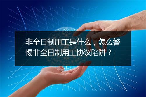 非全日制用工是什么，怎么警惕非全日制用工协议陷阱？