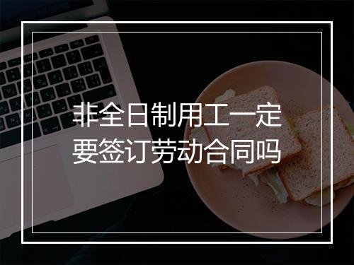 非全日制用工一定要签订劳动合同吗