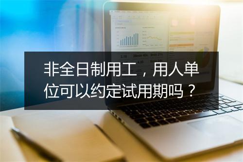 非全日制用工，用人单位可以约定试用期吗？