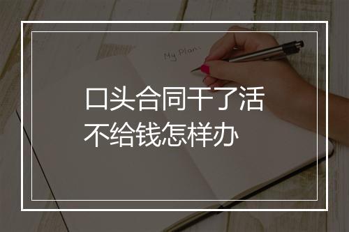 口头合同干了活不给钱怎样办