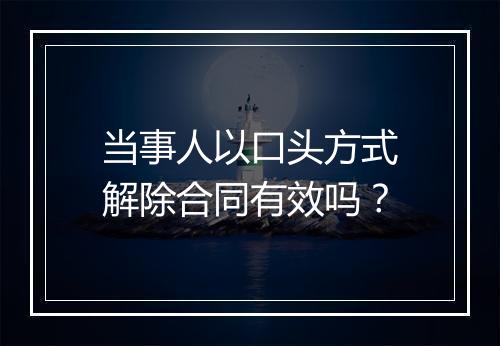 当事人以口头方式解除合同有效吗？