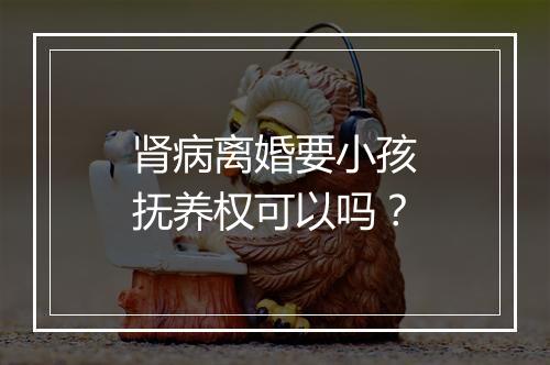 肾病离婚要小孩抚养权可以吗？