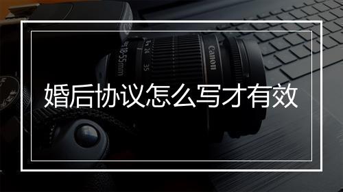 婚后协议怎么写才有效