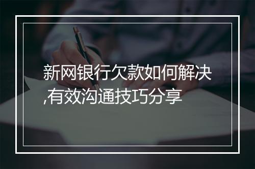 新网银行欠款如何解决,有效沟通技巧分享