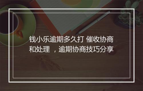 钱小乐逾期多久打 催收协商和处理 ，逾期协商技巧分享