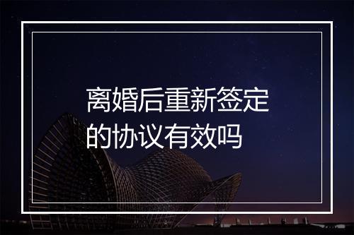 离婚后重新签定的协议有效吗
