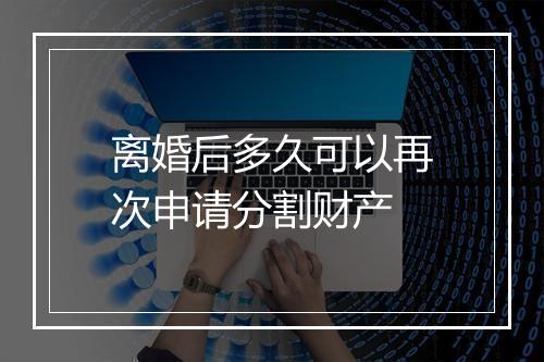 离婚后多久可以再次申请分割财产