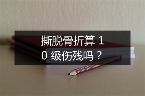 撕脱骨折算 10 级伤残吗？
