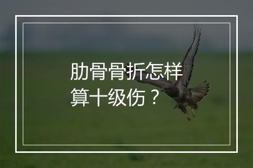 肋骨骨折怎样算十级伤？