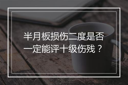 半月板损伤二度是否一定能评十级伤残？