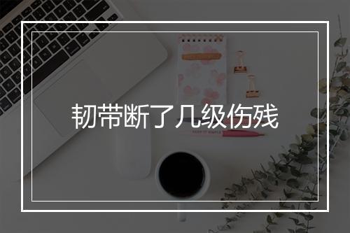 韧带断了几级伤残
