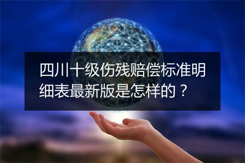 四川十级伤残赔偿标准明细表最新版是怎样的？