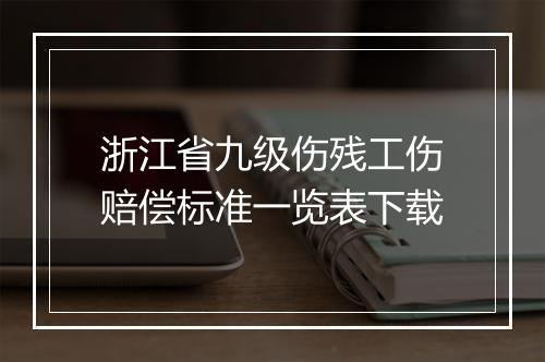 浙江省九级伤残工伤赔偿标准一览表下载