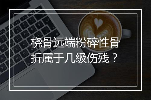 桡骨远端粉碎性骨折属于几级伤残？