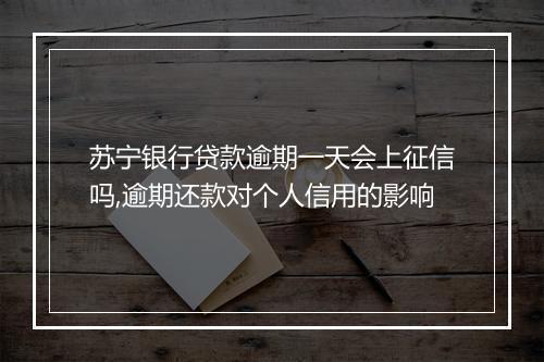 苏宁银行贷款逾期一天会上征信吗,逾期还款对个人信用的影响