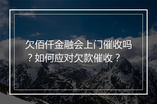 欠佰仟金融会上门催收吗？如何应对欠款催收？