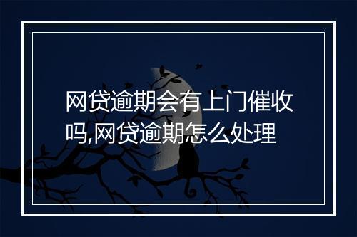 网贷逾期会有上门催收吗,网贷逾期怎么处理