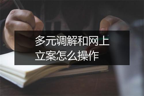 多元调解和网上立案怎么操作