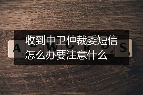 收到中卫仲裁委短信怎么办要注意什么