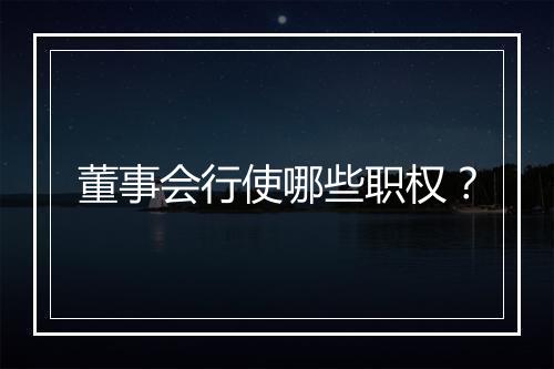 董事会行使哪些职权？