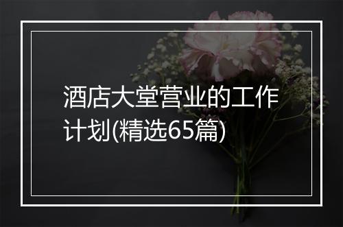 酒店大堂营业的工作计划(精选65篇)