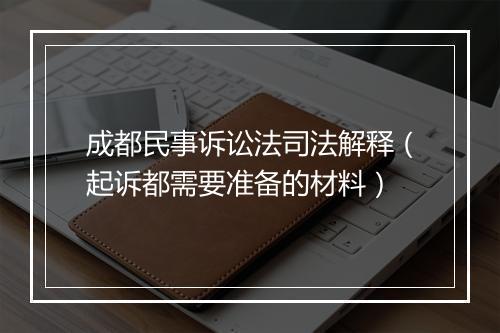 成都民事诉讼法司法解释（起诉都需要准备的材料）