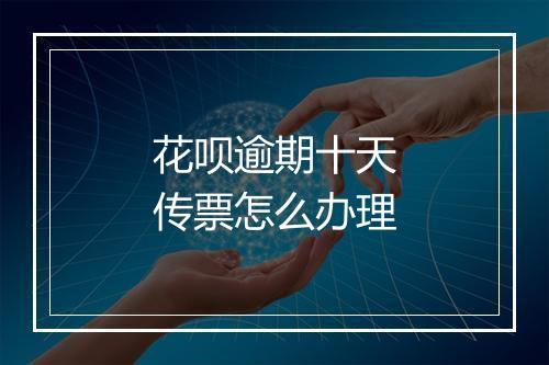 花呗逾期十天传票怎么办理