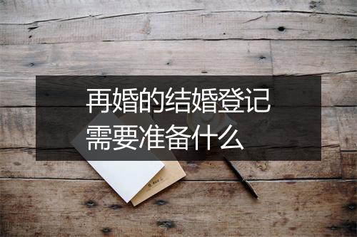 再婚的结婚登记需要准备什么