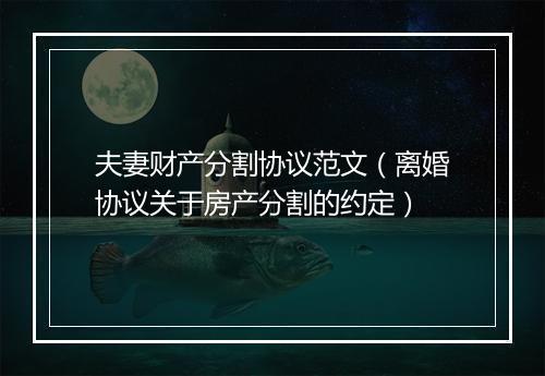 夫妻财产分割协议范文（离婚协议关于房产分割的约定）
