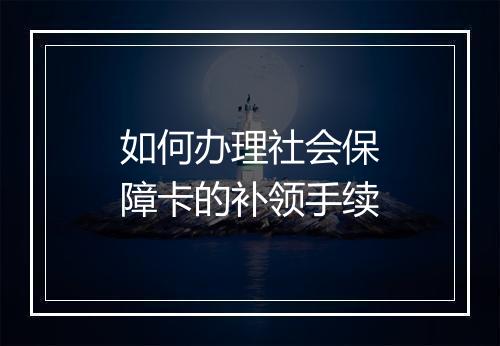 如何办理社会保障卡的补领手续