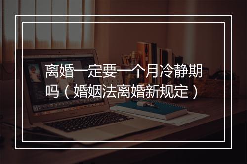 离婚一定要一个月冷静期吗（婚姻法离婚新规定）