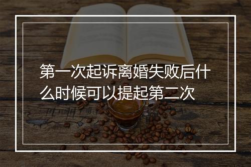 第一次起诉离婚失败后什么时候可以提起第二次