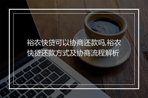 裕农快贷可以协商还款吗,裕农快贷还款方式及协商流程解析