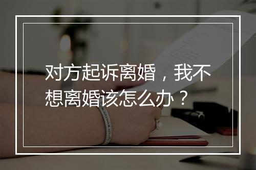 对方起诉离婚，我不想离婚该怎么办？