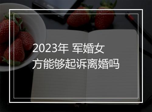 2023年 军婚女方能够起诉离婚吗